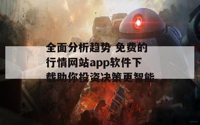 全面分析趨勢 免費(fèi)的行情網(wǎng)站app軟件下載助你投資決策更智能