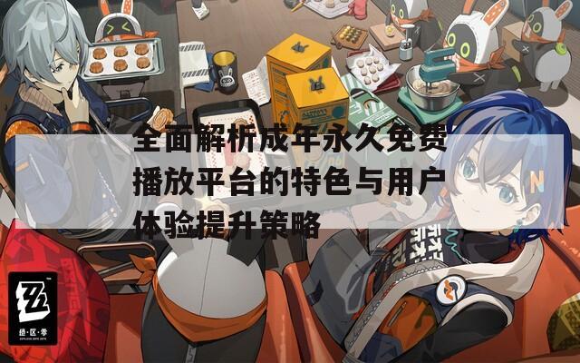 全面解析成年永久免費播放平臺的特色與用戶體驗提升策略