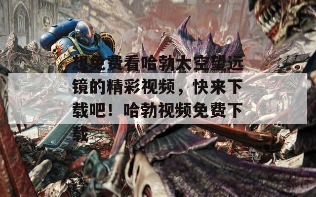 想免費(fèi)看哈勃太空望遠(yuǎn)鏡的精彩視頻，快來下載吧！哈勃視頻免費(fèi)下載