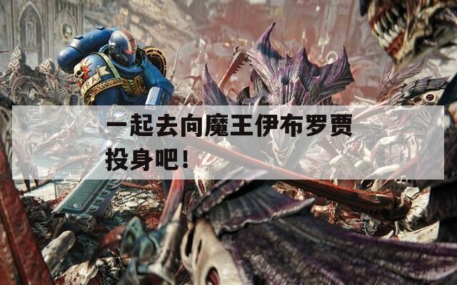 一起去向魔王伊布羅賈投身吧！