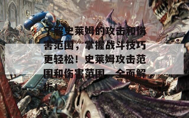 了解史萊姆的攻擊和傷害范圍，掌握戰(zhàn)斗技巧更輕松！史萊姆攻擊范圍和傷害范圍，全面解析！