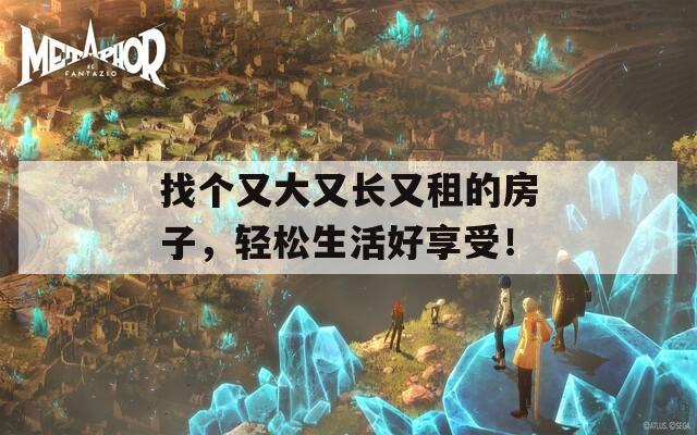 找個又大又長又租的房子，輕松生活好享受！