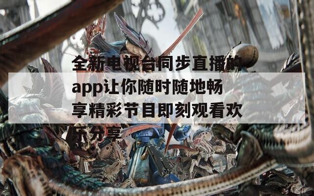 全新電視臺(tái)同步直播的app讓你隨時(shí)隨地暢享精彩節(jié)目即刻觀(guān)看歡樂(lè)分享
