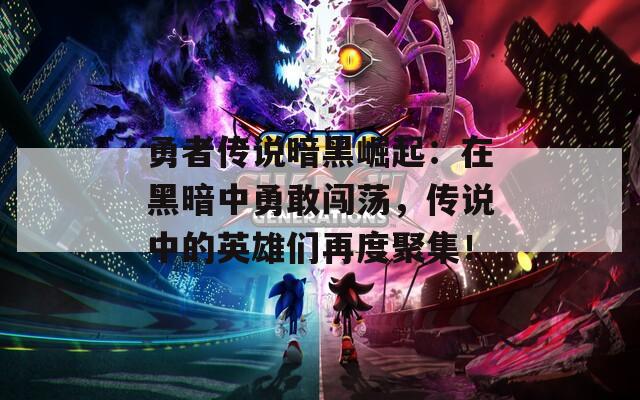 勇者傳說暗黑崛起：在黑暗中勇敢闖蕩，傳說中的英雄們再度聚集！