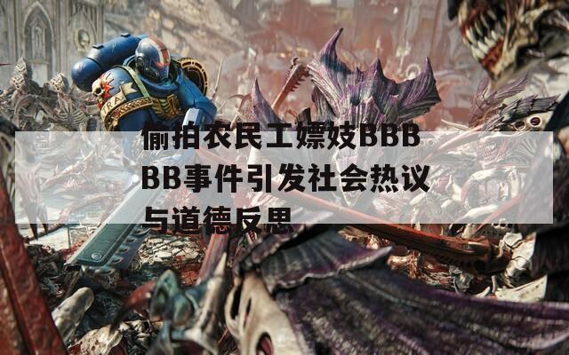 偷拍農(nóng)民工嫖妓BBBBB事件引發(fā)社會(huì)熱議與道德反思