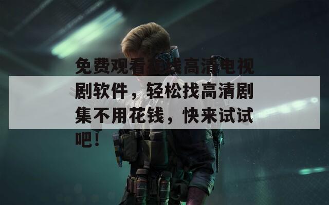 免費觀看在線高清電視劇軟件，輕松找高清劇集不用花錢，快來試試吧！