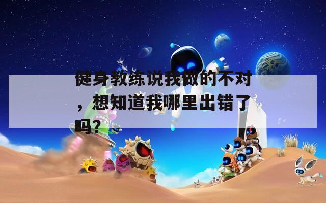 健身教練說我做的不對，想知道我哪里出錯了嗎？