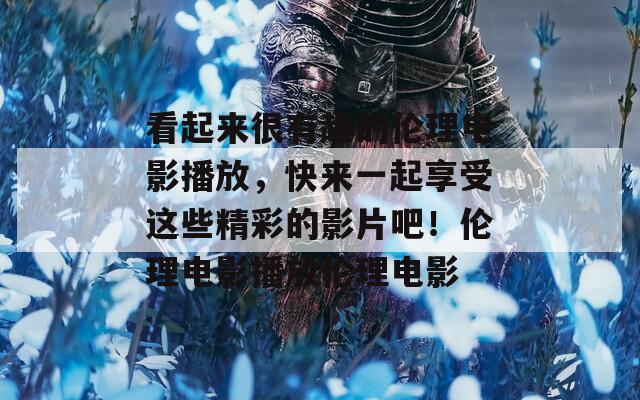 看起來很有趣的倫理電影播放，快來一起享受這些精彩的影片吧！倫理電影播放倫理電影