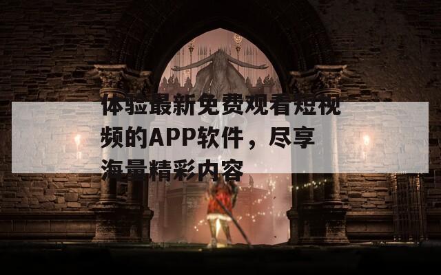 體驗最新免費觀看短視頻的APP軟件，盡享海量精彩內(nèi)容