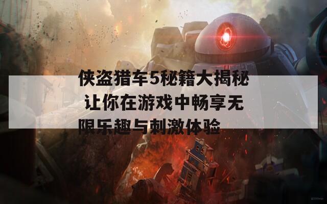 俠盜獵車5秘籍大揭秘 讓你在游戲中暢享無限樂趣與刺激體驗(yàn)
