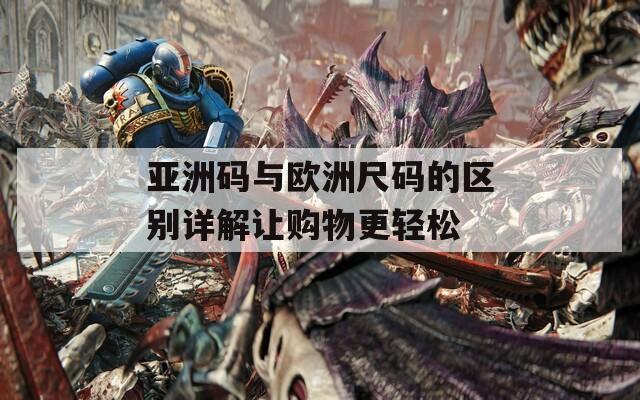 亞洲碼與歐洲尺碼的區(qū)別詳解讓購物更輕松