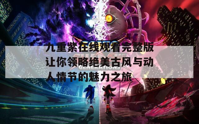 九重紫在線觀看完整版讓你領(lǐng)略絕美古風(fēng)與動(dòng)人情節(jié)的魅力之旅