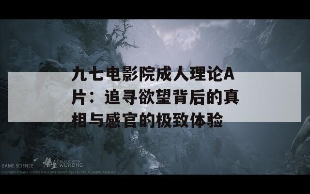 九七電影院成人理論A片：追尋欲望背后的真相與感官的極致體驗