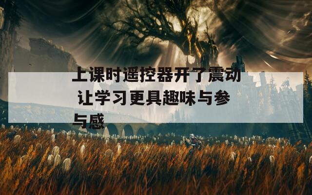上課時遙控器開了震動 讓學(xué)習(xí)更具趣味與參與感