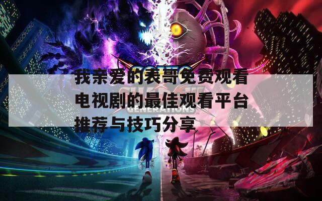 我親愛(ài)的表哥免費(fèi)觀看電視劇的最佳觀看平臺(tái)推薦與技巧分享