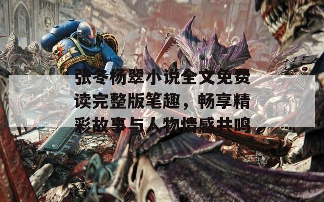 張冬楊翠小說全文免費(fèi)讀完整版筆趣，暢享精彩故事與人物情感共鳴