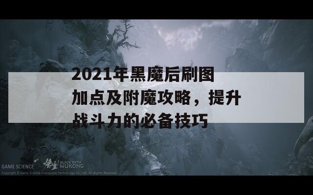 2021年黑魔后刷圖加點(diǎn)及附魔攻略，提升戰(zhàn)斗力的必備技巧