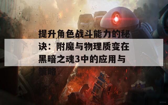 提升角色戰(zhàn)斗能力的秘訣：附魔與物理質(zhì)變在黑暗之魂3中的應(yīng)用與策略