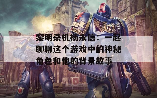 黎明殺機(jī)楊永信：一起聊聊這個(gè)游戲中的神秘角色和他的背景故事