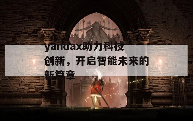 yandax助力科技創(chuàng)新，開啟智能未來的新篇章