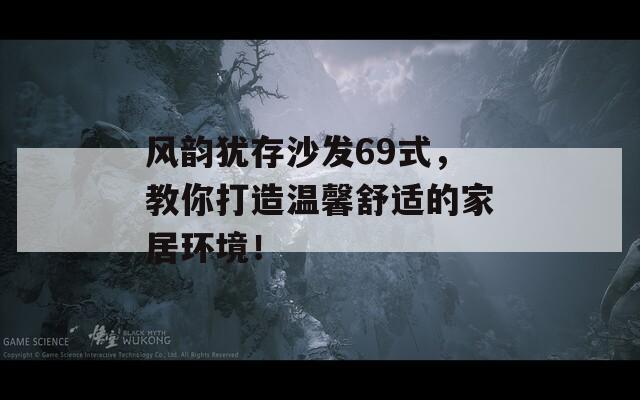 風韻猶存沙發(fā)69式，教你打造溫馨舒適的家居環(huán)境！