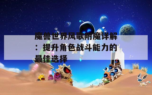 魔獸世界風(fēng)歌附魔詳解：提升角色戰(zhàn)斗能力的最佳選擇