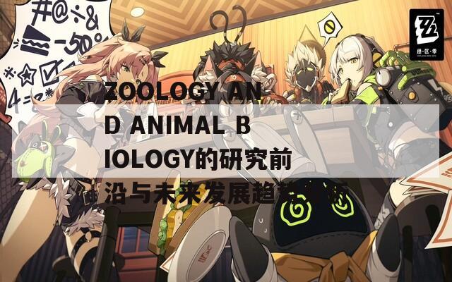 ZOOLOGY AND ANIMAL BIOLOGY的研究前沿與未來(lái)發(fā)展趨勢(shì)分析