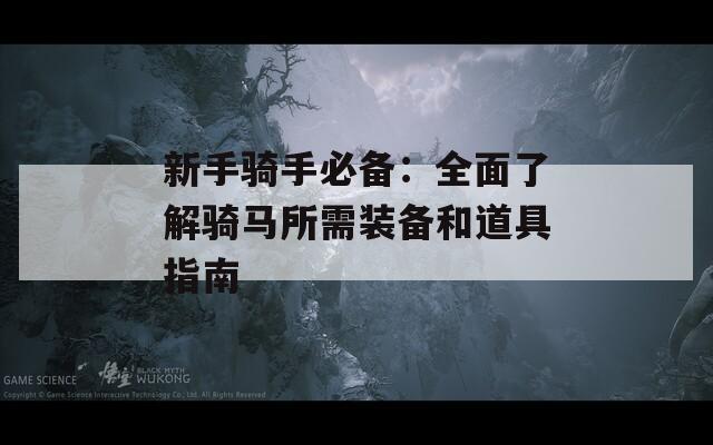 新手騎手必備：全面了解騎馬所需裝備和道具指南