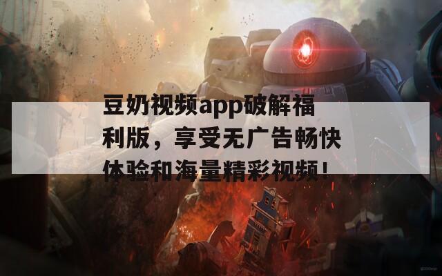 豆奶視頻app破解福利版，享受無廣告暢快體驗(yàn)和海量精彩視頻！