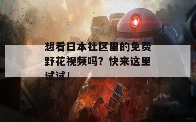 想看日本社區(qū)里的免費野花視頻嗎？快來這里試試！