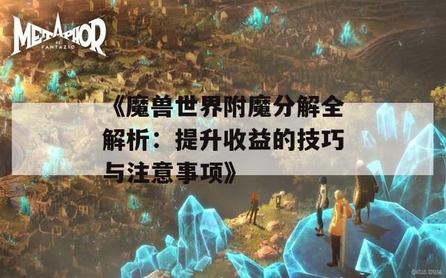 《魔獸世界附魔分解全解析：提升收益的技巧與注意事項(xiàng)》