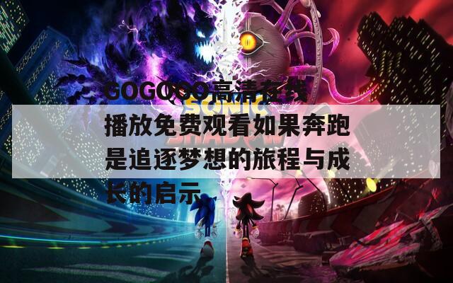 GOGOGO高清在線播放免費(fèi)觀看如果奔跑是追逐夢(mèng)想的旅程與成長(zhǎng)的啟示