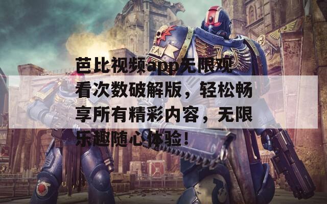 芭比視頻app無限觀看次數(shù)破解版，輕松暢享所有精彩內(nèi)容，無限樂趣隨心體驗！