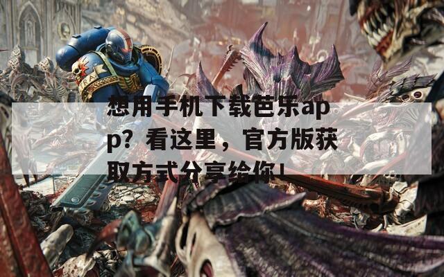 想用手機下載芭樂app？看這里，官方版獲取方式分享給你！