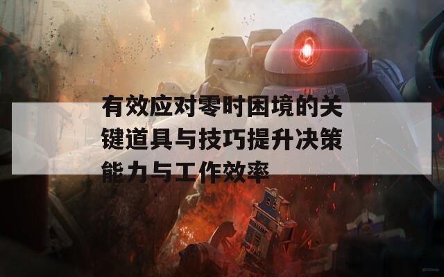 有效應對零時困境的關鍵道具與技巧提升決策能力與工作效率