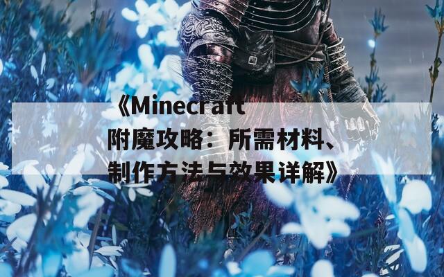 《Minecraft附魔攻略：所需材料、制作方法與效果詳解》