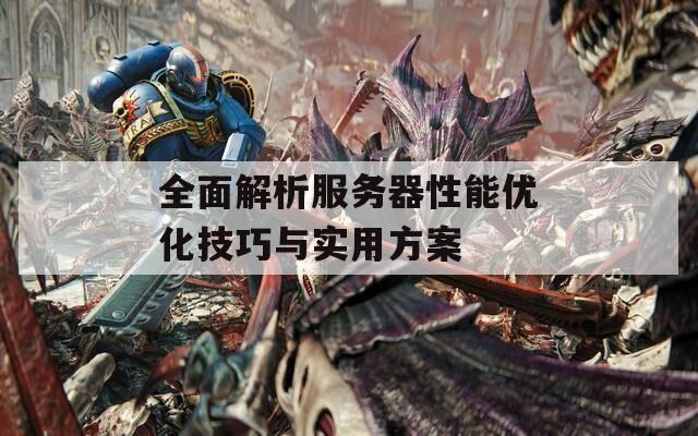 全面解析服務(wù)器性能優(yōu)化技巧與實用方案
