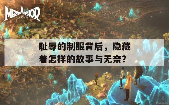 恥辱的制服背后，隱藏著怎樣的故事與無(wú)奈？