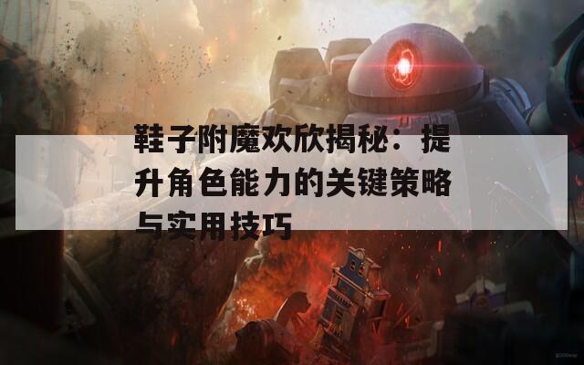 鞋子附魔歡欣揭秘：提升角色能力的關鍵策略與實用技巧