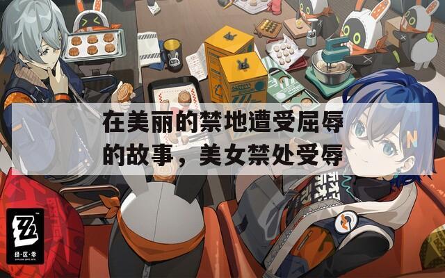 在美麗的禁地遭受屈辱的故事，美女禁處受辱