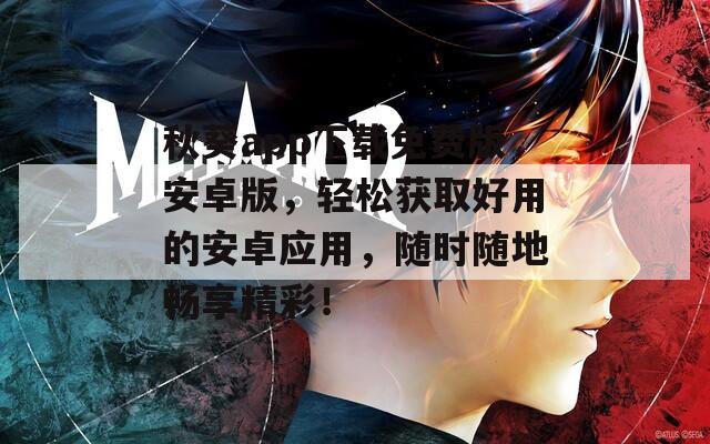 秋葵app下載免費版安卓版，輕松獲取好用的安卓應用，隨時隨地暢享精彩！