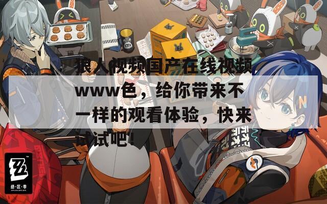 狼人視頻國產(chǎn)在線視頻www色，給你帶來不一樣的觀看體驗(yàn)，快來試試吧！