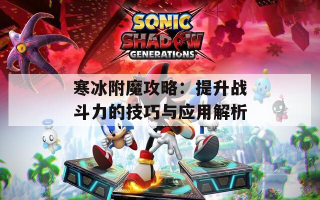 寒冰附魔攻略：提升戰(zhàn)斗力的技巧與應(yīng)用解析