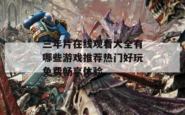 三年片在線觀看大全有哪些游戲推薦熱門好玩免費暢享體驗