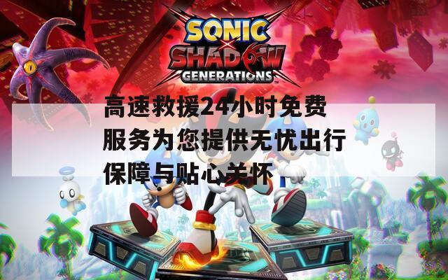 高速救援24小時免費服務(wù)為您提供無憂出行保障與貼心關(guān)懷