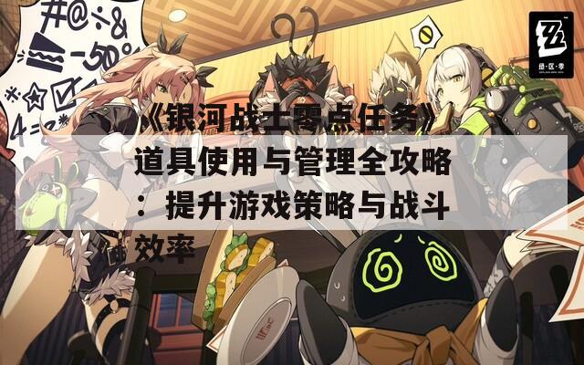 《銀河戰(zhàn)士零點(diǎn)任務(wù)》道具使用與管理全攻略：提升游戲策略與戰(zhàn)斗效率