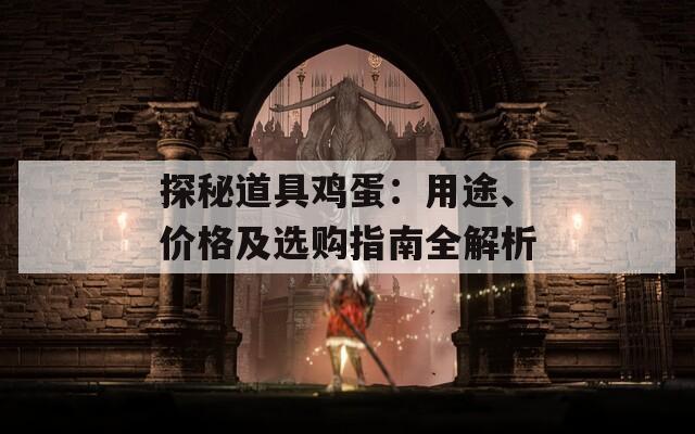 探秘道具雞蛋：用途、價格及選購指南全解析