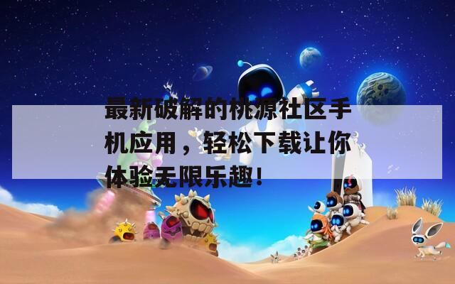 最新破解的桃源社區(qū)手機應(yīng)用，輕松下載讓你體驗無限樂趣！