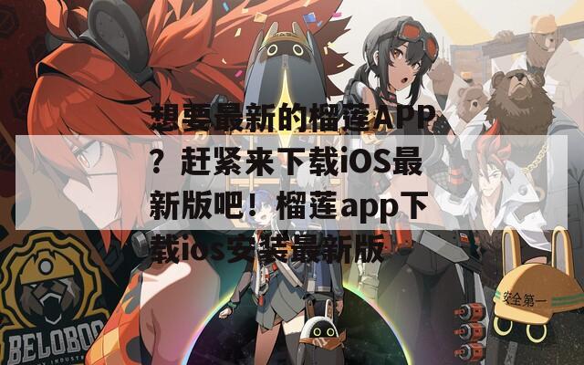 想要最新的榴蓮APP？趕緊來下載iOS最新版吧！榴蓮app下載ios安裝最新版