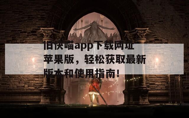 舊快喵app下載網(wǎng)址蘋果版，輕松獲取最新版本和使用指南！